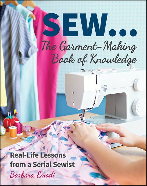 SEW . . . The Garment-Making Book of Knowledge: Real-Life Lessons from a Serial Sewist