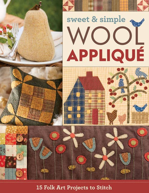 Sweet & Simple Wool Appliqué: 15 Folk Art Projects to Stitch