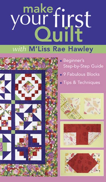 Make Your First Quilt with M'Liss: Beginner's Step-by-Step Guide, 9 Fabulous Blocks, Tips & Techniques