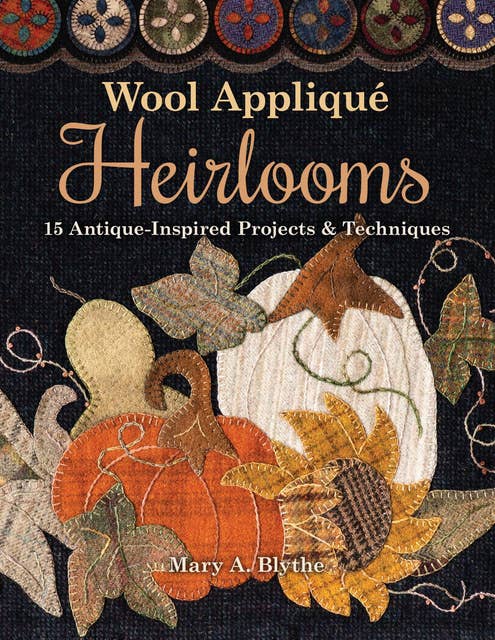 Wool Appliqué Heirlooms: 15 Antique-Inspired Projects & Techniques