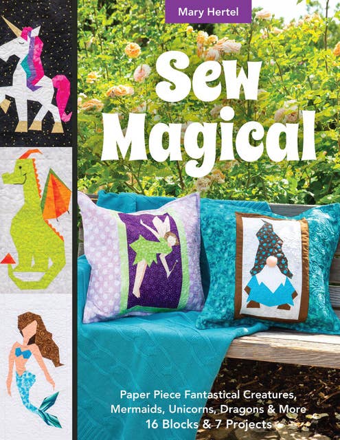 Sew Magical: Paper Piece Fantastical Creatures, Mermaids, Unicorns, Dragons & More: 16 Blocks & 7 Projects