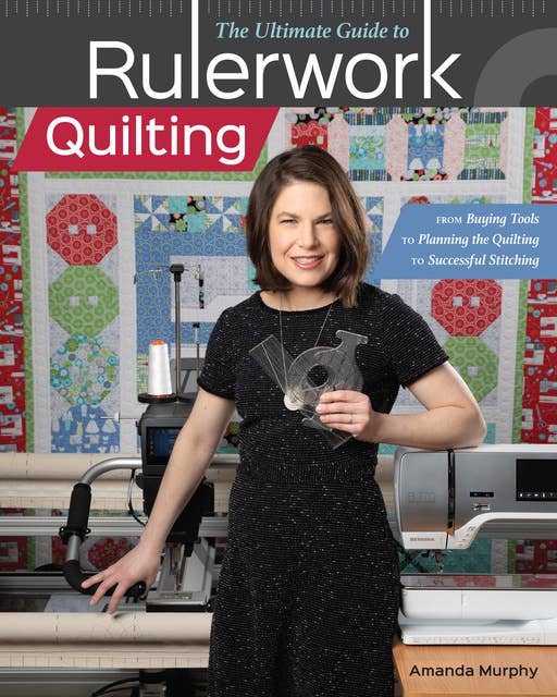 The Ultimate Guide to Rulerwork Quilting: From Buying Tools to Planning the Quilting to Successful Stitching