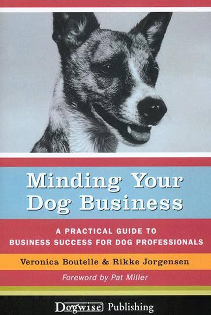 MINDING YOUR DOG BUSINESS: A PRACTICAL GUIDE TO BUSINESS SUCCESS FOR DOG PROFESSIONALS
