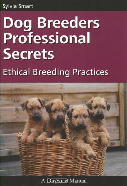 Dog Breeders Professional Secrets: ETHICAL BREEDING PRACTICES