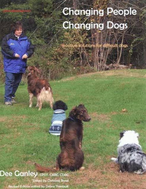 CHANGING PEOPLE CHANGING DOGS: POSITIVE SOLUTIONS FOR DIFFICULT DOGS, REVISED