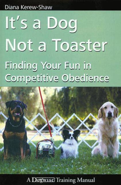 IT'S A DOG NOT A TOASTER: FINDING YOUR FUN IN COMPETITIVE OBEDIENCE