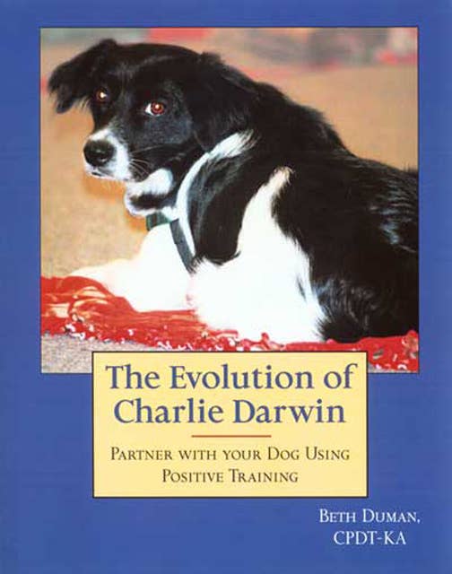 The Evolution Of Charlie Darwin: Partner With Your Dog Using Positive Training