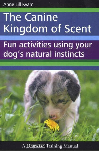 The Canine Kingdom Of Scent: FUN ACTIVITIES USING YOUR DOG'S  NATURAL INSTINCTS