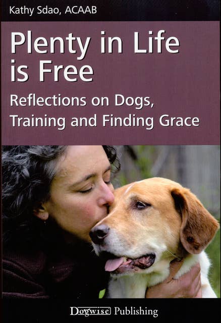 PLENTY IN LIFE IS FREE: REFLECTIONS ON DOGS, TRAINING AND FINDING GRACE
