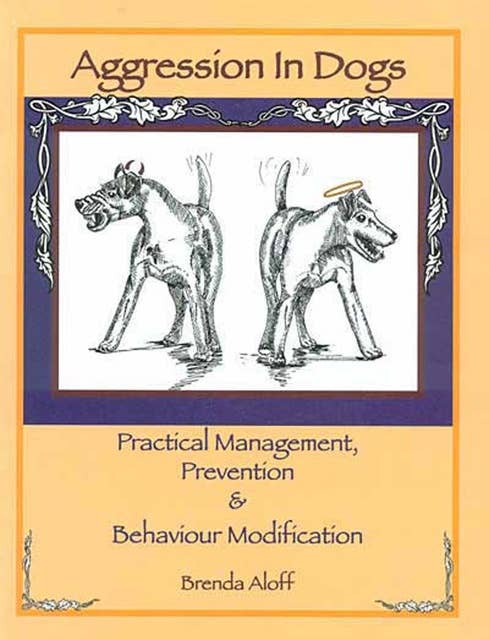 AGGRESSION IN DOGS: PRACTICAL MANAGEMENT, PREVENTION & BEHAVIOUR MODIFICATION