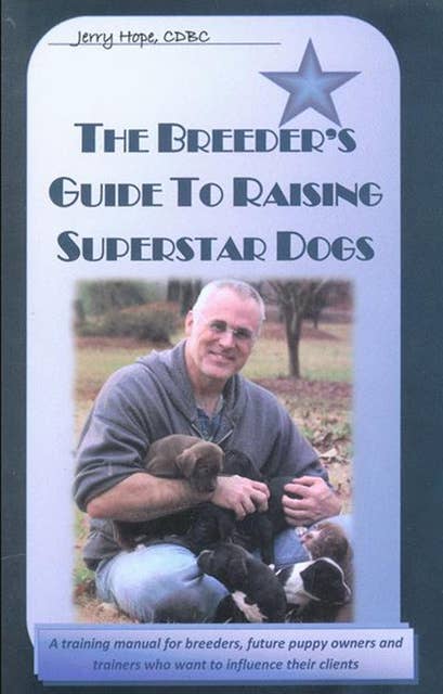 BREEDER'S GUIDE TO RAISING SUPERSTAR DOGS: PUPPY DEVELOPMENT, IMPRINTING AND TRAINING