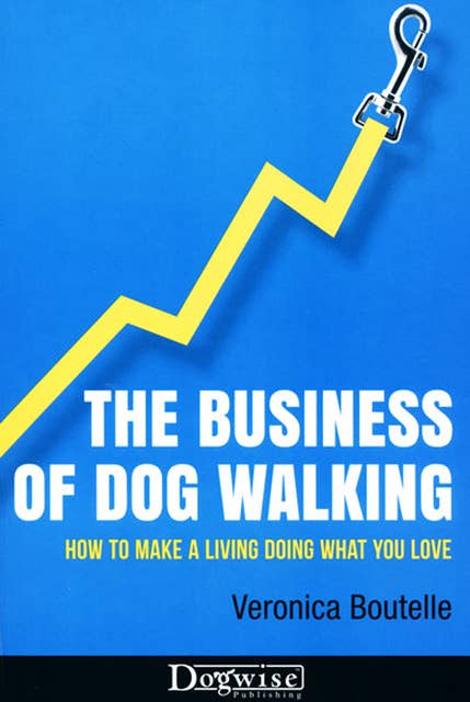The Business Of Dog Walking: How To Make A Living Doing What You Love