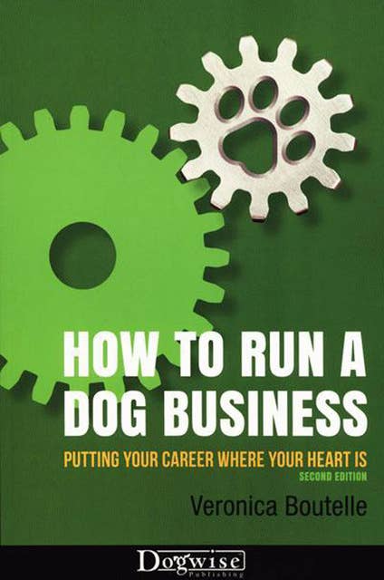 How To Run A Dog Business: Putting Your Career Where Your Heart Is, 2nd Edition