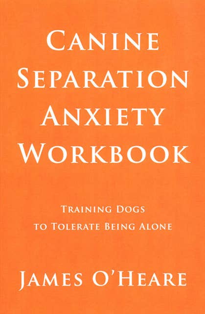 Canine Separation Anxiety Workbook: Training Dogs To Tolerate Being Alone