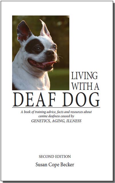 Living With A Deaf Dog - 2nd Edition: A Book of Training Advice, Facts and Resources About Canine Deafness Caused by Genetics, Aging, Illness.