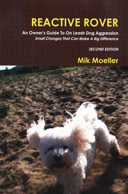 Reactive Rover: An Owner's Guide To On Leash Dog Aggression Second Edition