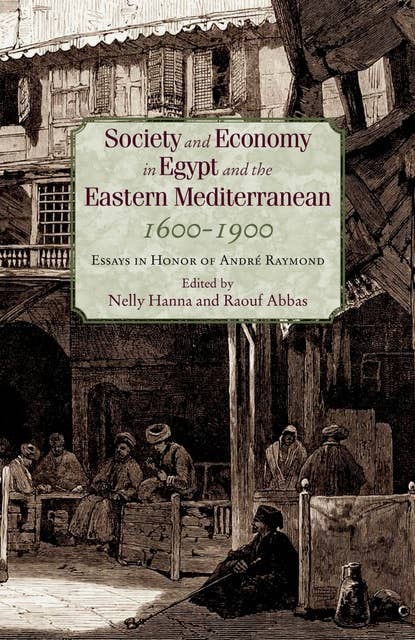 Society and Economy in Egypt and the Eastern Mediterranean, 1600-1900: Essays in Honor of André Raymond