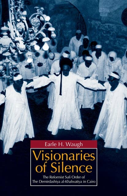 Visionaries of Silence: The Reformist Sufi Order of the Demirdashiya al-Khalwatiya in Cairo