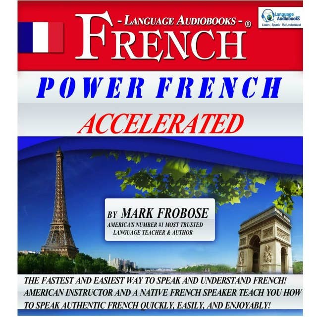 Power French Accelerated: The Fastest and Easiest Way to Speak and Understand French! American Instructor and a Native French Speaker Teach You How to Speak Authentic French Quickly, Easily, and Enjoyably!