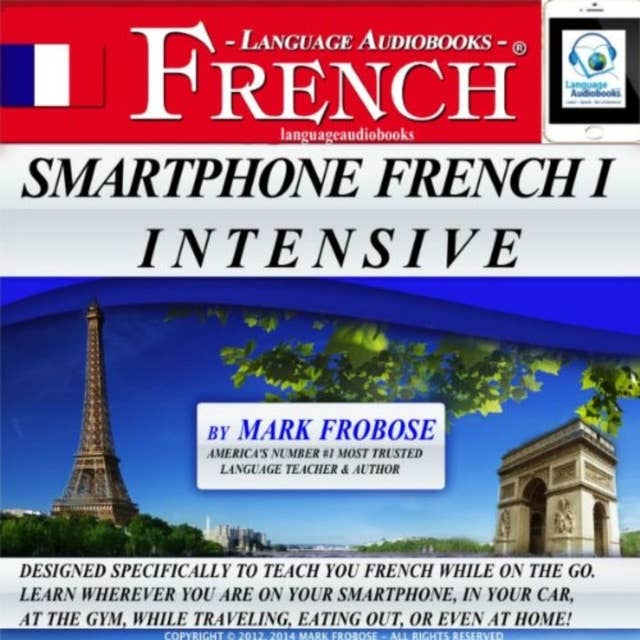 Smartphone French I Intensive: Designed Specifically to Teach You French While on the Go. Learn Wherever You Are on Your Smartphone, in Your Car, At the Gym, While Traveling, Eating Out, Or Even At Home!