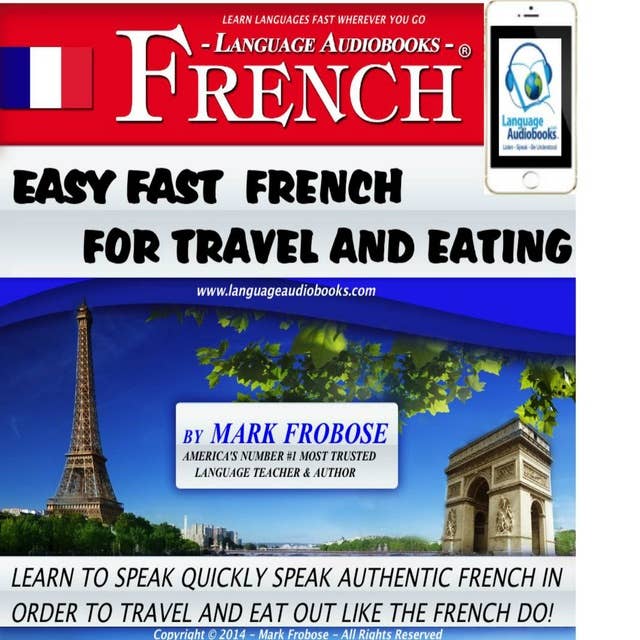 Easy Fast French for Travel & Eating: Learn to Quickly Speak Authentic French in Order to Travel and Eat Out Like the French Do!