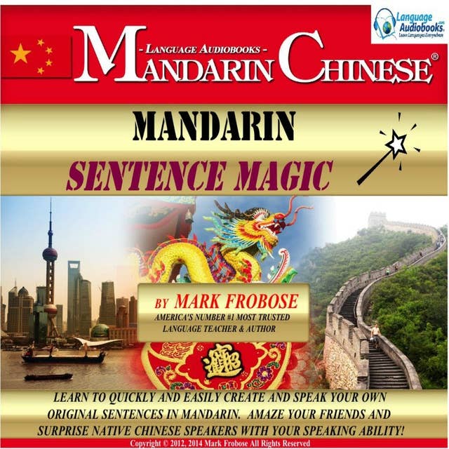 Mandarin Sentence Magic: Learn to Quickly and Easily Create and Speak Your Own Original Sentences in Mandarin. Amaze Your Friends and Surprise Native Chinese Speakers with Your Speaking Ability!