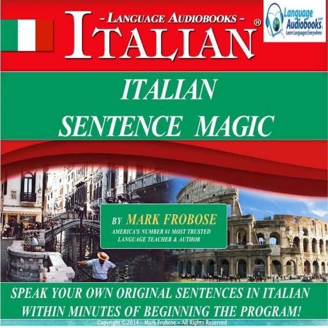 Italian Sentence Magic: Speak Your Own Original Sentences in Italian within Minutes of Beginning the Program!