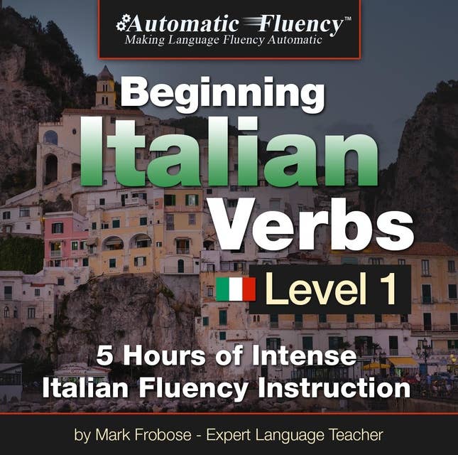 Automatic Fluency® Beginning Italian Verbs Level I: 5 HOURS OF INTENSE ITALIAN FLUENCY INSTRUCTION