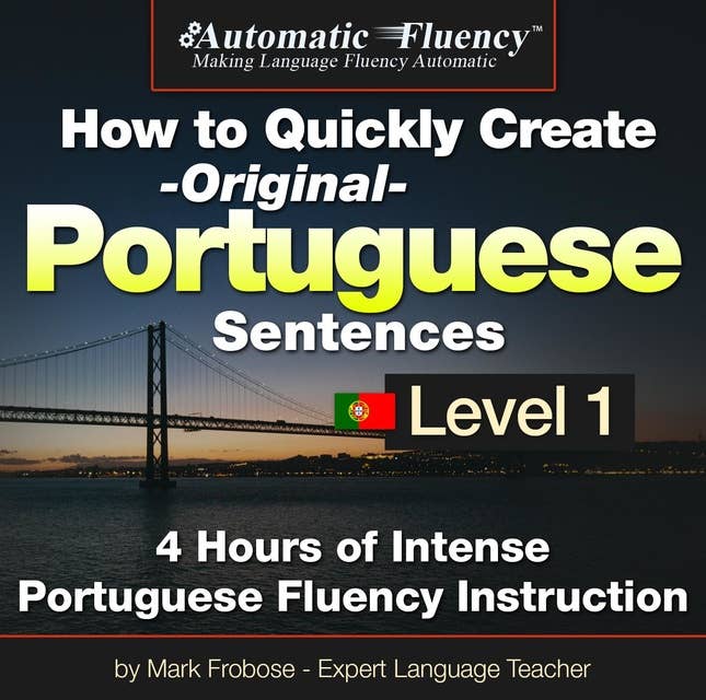 Automatic Fluency® How to Quickly Create Original Portuguese Sentences – Level 1: 5 Hours of Intense Portuguese Fluency Instruction