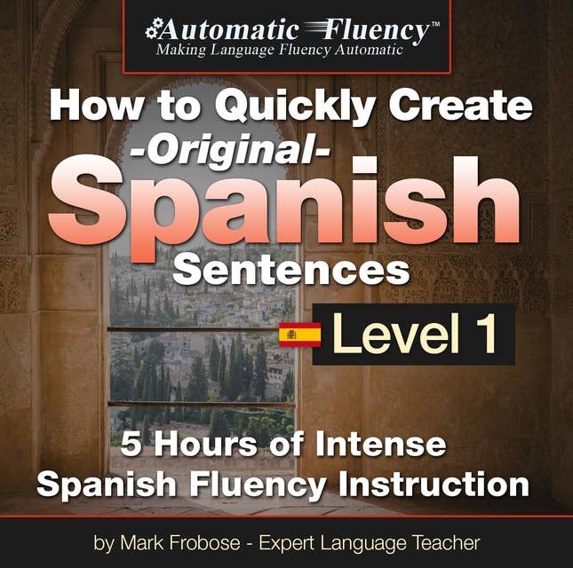Automatic Fluency® How to Quickly Create Original Spanish Sentences – Level 1: 5 Hours of Intense Spanish Fluency Instruction