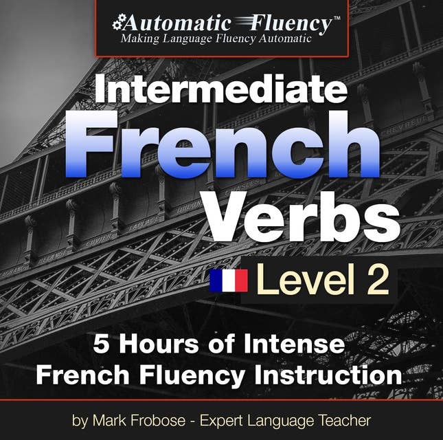 Automatic Fluency® Intermediate French Verbs - Level 2: 5 Hours of Intense French Fluency Instruction