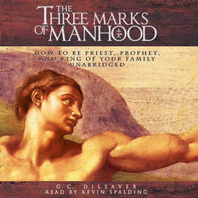 The Three Marks of Manhood: How to Be Priest, Prophet and King of Your Family