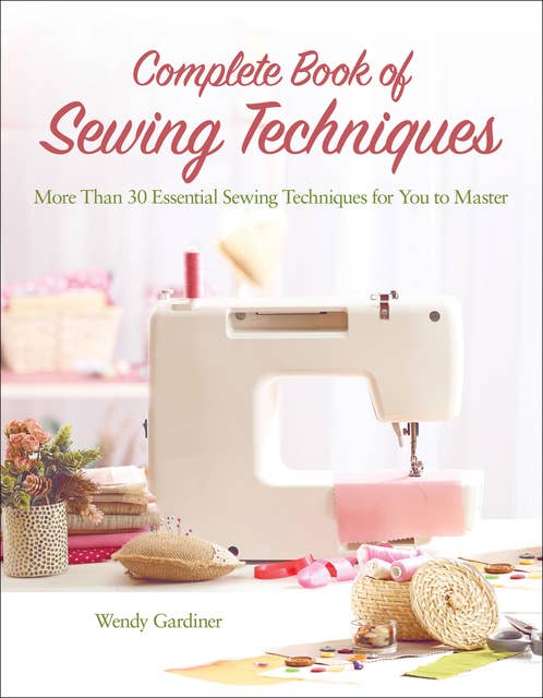 Complete Book of Sewing Techniques: More Than 30 Essential Sewing Techniques for You to Master
