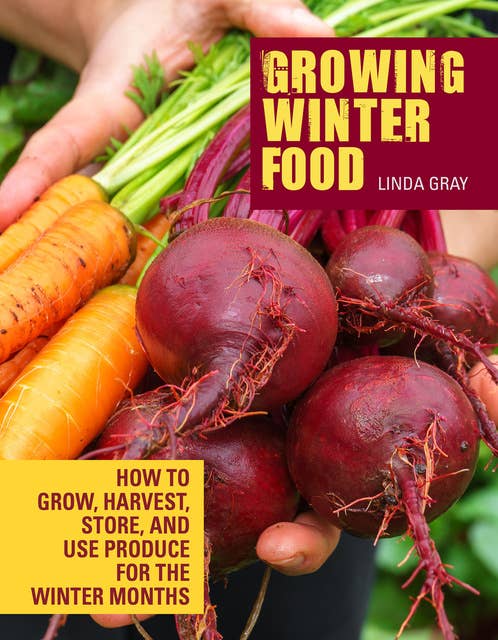 Growing Winter Food: How to Grow, Harvest, Store, and Use Produce for the Winter Months