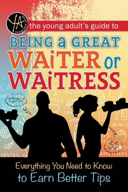 The Young Adult's Guide to Being a Great Waiter and Waitress: Everything You Need to Know to Earn Better Tips