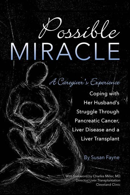 Possible Miracle: A Caregiver's Experience Coping with Her Husband's Struggle Through Pancreatic Cancer, Liver Disease and a Liver Transplant