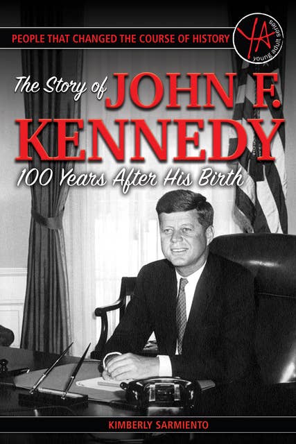 People That Changed the Course of History: The Story of John F. Kennedy 100 Years After His Birth