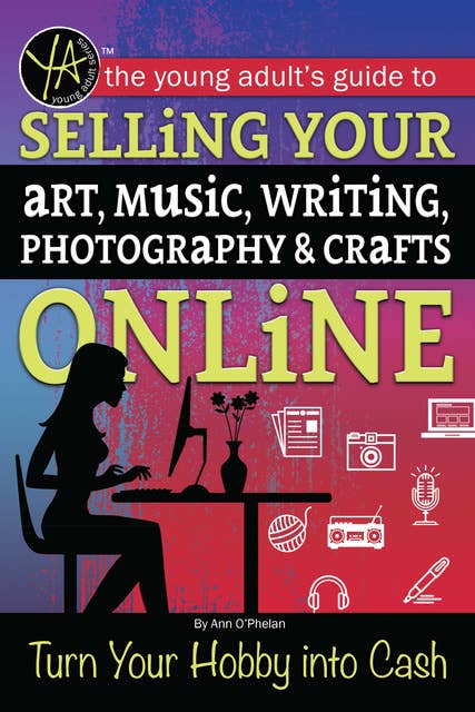 The Young Adult's Guide to Selling Your Art, Music, Writing, Photography, & Crafts Online: Turn Your Hobby into Cash
