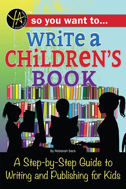 So You Want to… Write a Children’s Book: A Step-by-Step Guide to Writing and Publishing for Kids