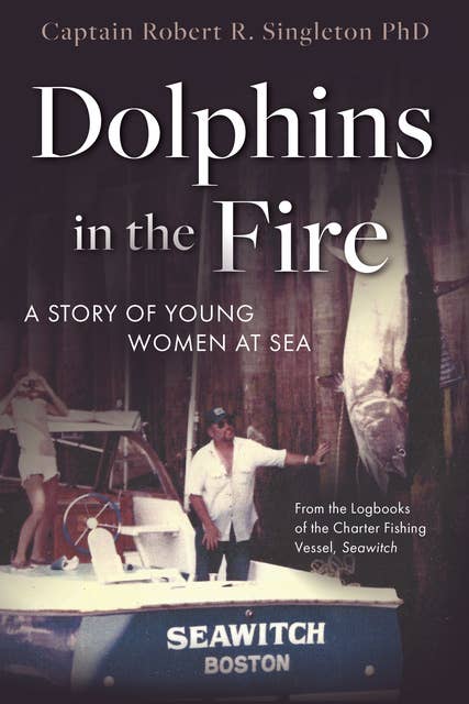 Dolphins in the Fire: A Story of Young Women at Sea – from the Log Books of the Fishing Vessel Seawitch: A Story of Young Women at Sea - from the Log Books of the Fishing Vessel Seawitch