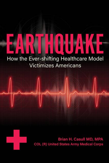 Earthquake: How the Ever-shifting Healthcare Model Victimizes Americans: : How the Ever-shifting Healthcare Model Victimizes Americans