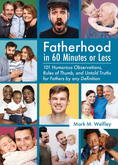 Fatherhood in 60 Minutes or Less: 101 Humorous Observations, Rules of Thumb and Untold Truths for Fathers by Any Definition