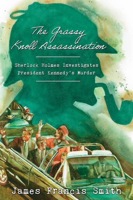 The Grassy Knoll Assassination: Sherlock Holmes Investigates President Kennedy's Murder