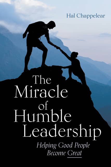 The Miracle of Humble Leadership: Helping Good People Become Great