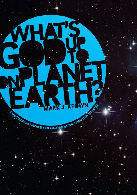 What God’s Up To on Planet Earth?: A No-Strings-Attached Explanation of the Christian Message