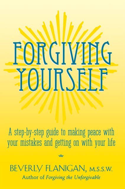 Forgiving Yourself: A Step-By-Step Guide to Making Peace With Your Mistakes and Getting on With Your Life