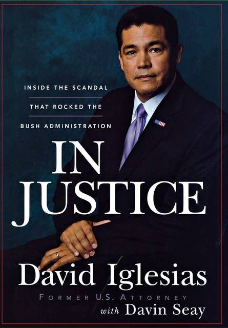 In Justice: Inside the Scandal That Rocked the Bush Administration