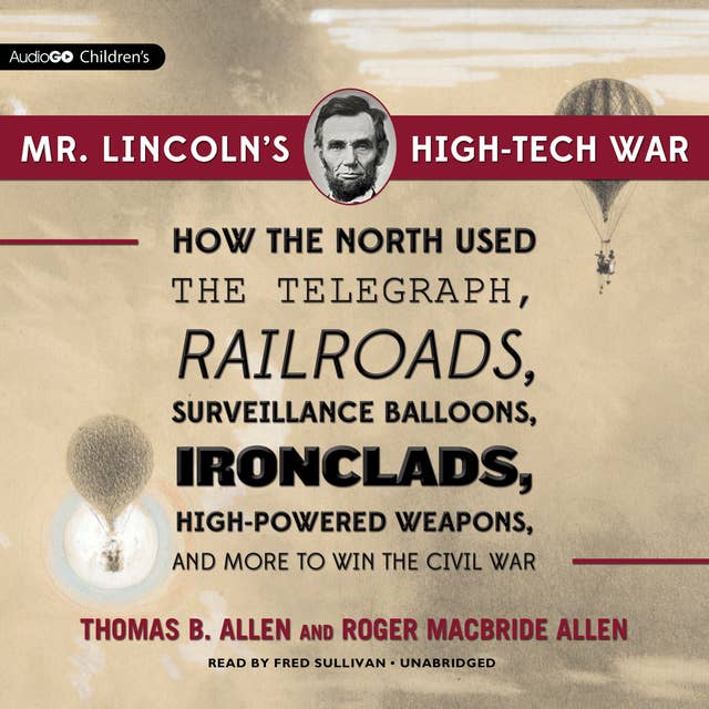 Mr. Lincoln’s High-Tech War: How the North Used the Telegraph, Railroads, Surveillance Balloons, Ironclads, High-Powered Weapons, and More to Win the Civil War