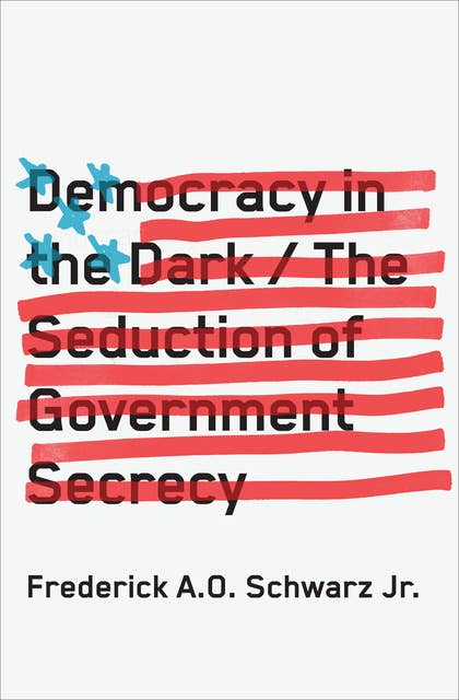 Democracy in the Dark: The Seduction of Government Secrecy