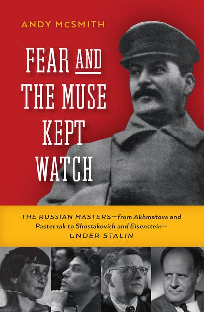Fear and the Muse Kept Watch: The Russian Masters—from Akhmatova and Pasternak to Shostakovich and Eisenstein—Under Stalin